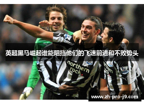 英超黑马崛起谁能阻挡他们的飞速前进和不败势头