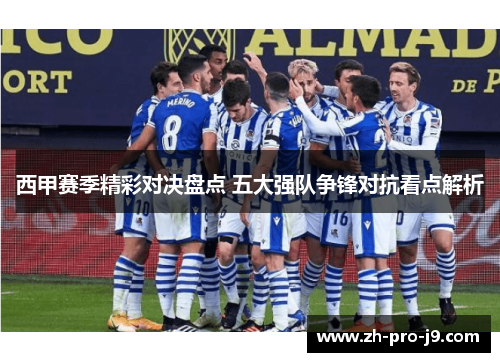 西甲赛季精彩对决盘点 五大强队争锋对抗看点解析