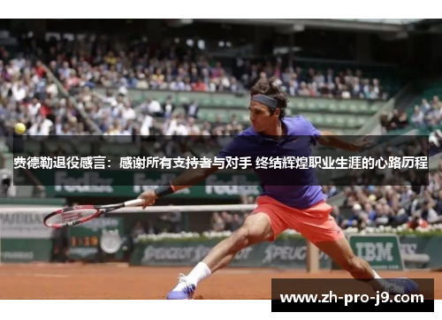 费德勒退役感言：感谢所有支持者与对手 终结辉煌职业生涯的心路历程