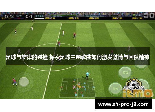 足球与旋律的碰撞 探索足球主题歌曲如何激发激情与团队精神
