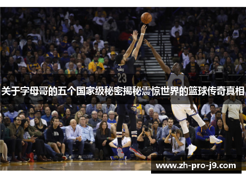 关于字母哥的五个国家级秘密揭秘震惊世界的篮球传奇真相