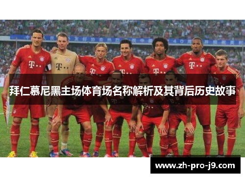 拜仁慕尼黑主场体育场名称解析及其背后历史故事