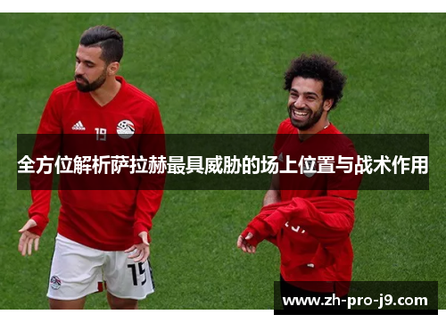 全方位解析萨拉赫最具威胁的场上位置与战术作用