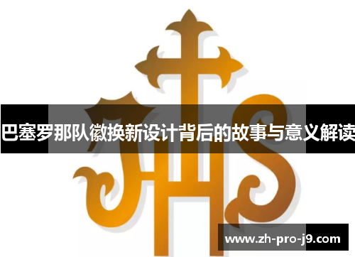 巴塞罗那队徽换新设计背后的故事与意义解读