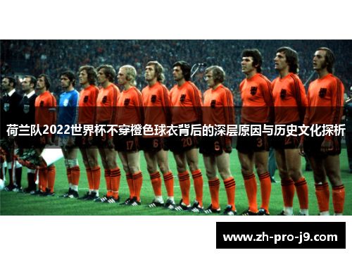 荷兰队2022世界杯不穿橙色球衣背后的深层原因与历史文化探析