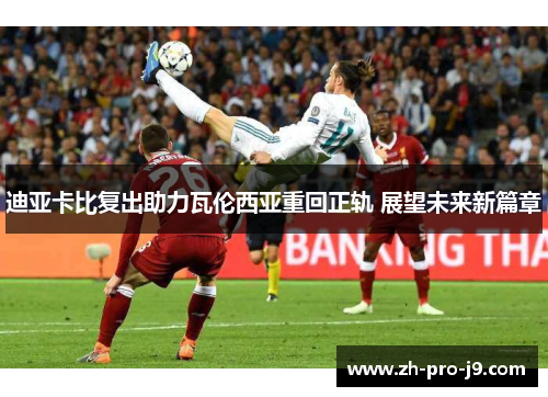 迪亚卡比复出助力瓦伦西亚重回正轨 展望未来新篇章