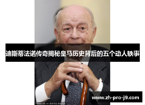 迪斯蒂法诺传奇揭秘皇马历史背后的五个动人轶事