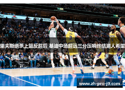 里夫斯绝杀上篮反超后 基迪中场超远三分压哨终结湖人希望