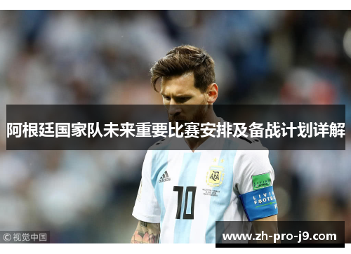 阿根廷国家队未来重要比赛安排及备战计划详解