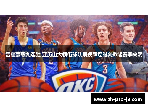 雷霆豪取九连胜 亚历山大领衔球队展现辉煌时刻掀起赛季高潮 雷霆豪取九连胜 亚历山大领衔球队展现辉煌时刻掀起赛季高潮