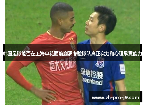 韩国足球能否在上海申花面前崩溃考验球队真正实力和心理承受能力 韩国足球能否在上海申花面前崩溃考验球队真正实力和心理承受能力