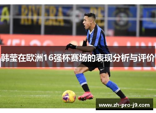 韩莹在欧洲16强杯赛场的表现分析与评价 韩莹在欧洲16强杯赛场的表现分析与评价