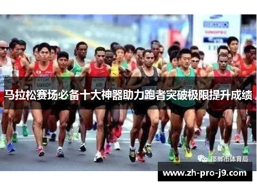 马拉松赛场必备十大神器助力跑者突破极限提升成绩