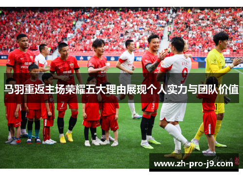 马羽重返主场荣耀五大理由展现个人实力与团队价值