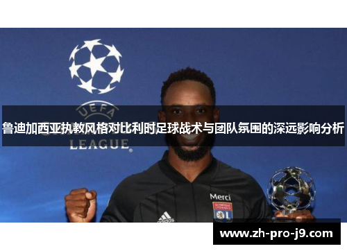 鲁迪加西亚执教风格对比利时足球战术与团队氛围的深远影响分析