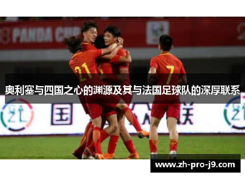 奥利塞与四国之心的渊源及其与法国足球队的深厚联系