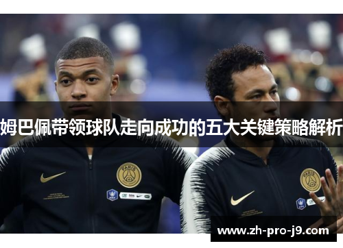 姆巴佩带领球队走向成功的五大关键策略解析