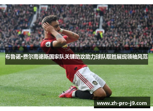 布鲁诺·费尔南德斯国家队关键助攻助力球队取胜展现领袖风范