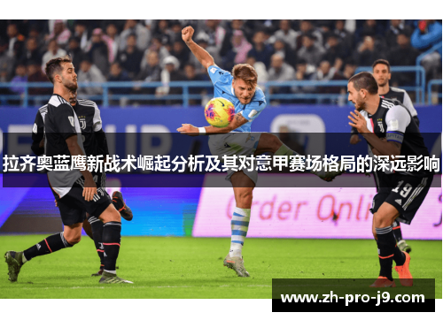 拉齐奥蓝鹰新战术崛起分析及其对意甲赛场格局的深远影响