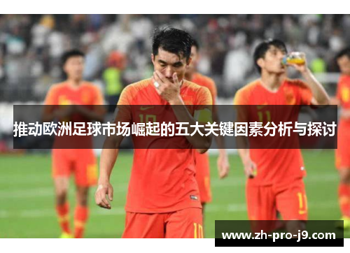 推动欧洲足球市场崛起的五大关键因素分析与探讨