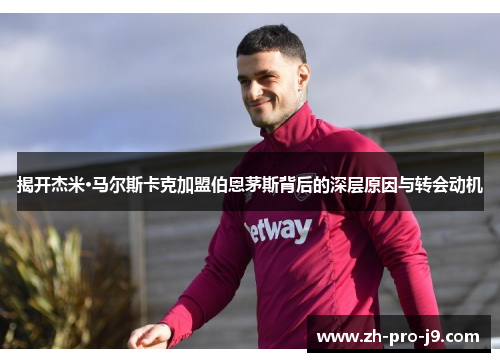 揭开杰米·马尔斯卡克加盟伯恩茅斯背后的深层原因与转会动机
