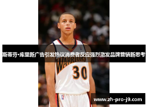 斯蒂芬·库里新广告引发热议消费者反应强烈激发品牌营销新思考