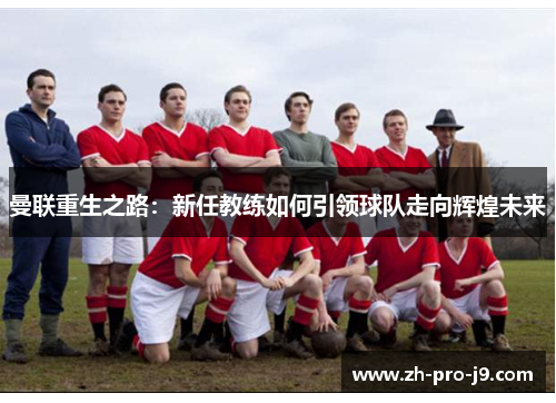 曼联重生之路：新任教练如何引领球队走向辉煌未来