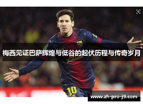 梅西见证巴萨辉煌与低谷的起伏历程与传奇岁月