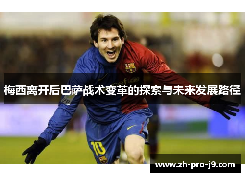 梅西离开后巴萨战术变革的探索与未来发展路径 梅西离开后巴萨战术变革的探索与未来发展路径