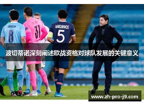 波切蒂诺深刻阐述欧战资格对球队发展的关键意义