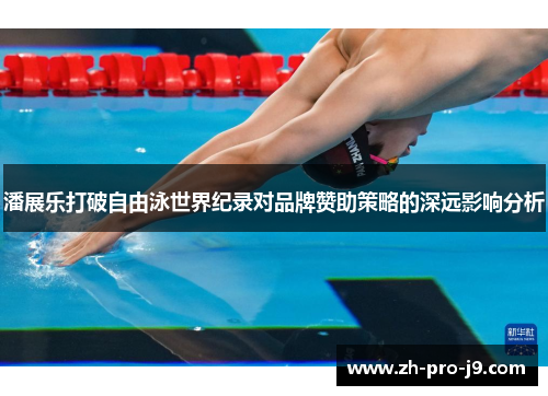 潘展乐打破自由泳世界纪录对品牌赞助策略的深远影响分析