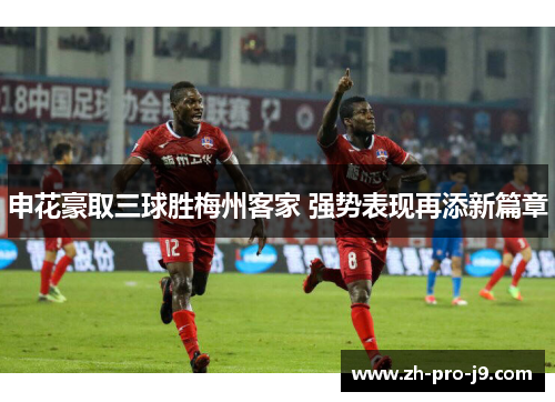 申花豪取三球胜梅州客家 强势表现再添新篇章