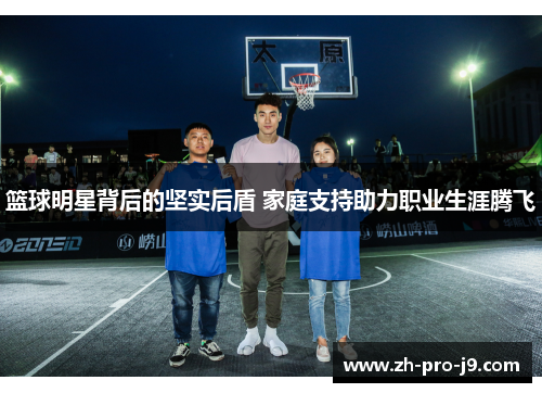 篮球明星背后的坚实后盾 家庭支持助力职业生涯腾飞