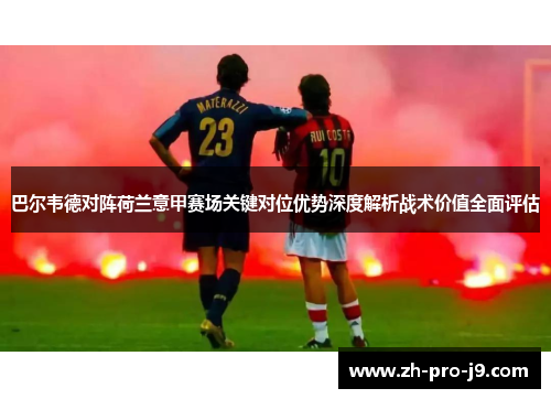 巴尔韦德对阵荷兰意甲赛场关键对位优势深度解析战术价值全面评估
