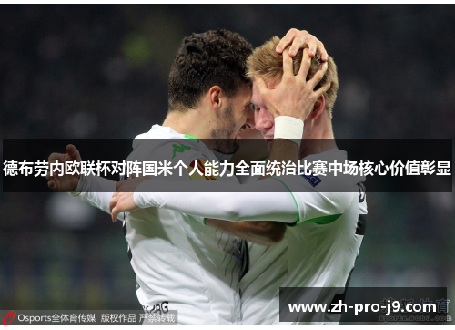 德布劳内欧联杯对阵国米个人能力全面统治比赛中场核心价值彰显