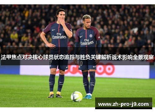 法甲焦点对决核心球员状态追踪与胜负关键解析战术影响全景观察