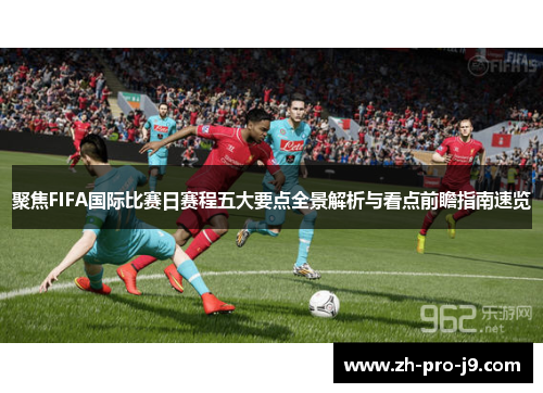 聚焦FIFA国际比赛日赛程五大要点全景解析与看点前瞻指南速览
