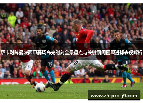 萨卡对阵曼联西甲赛场高光时刻全景盘点与关键瞬间回顾进球表现解析