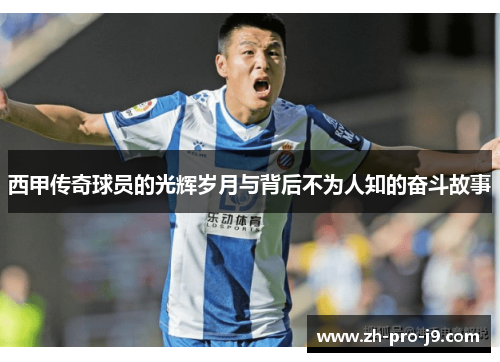 西甲传奇球员的光辉岁月与背后不为人知的奋斗故事