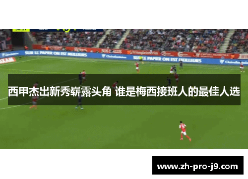 西甲杰出新秀崭露头角 谁是梅西接班人的最佳人选