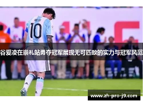 谷爱凌在崇礼站勇夺冠军展现无可匹敌的实力与冠军风范