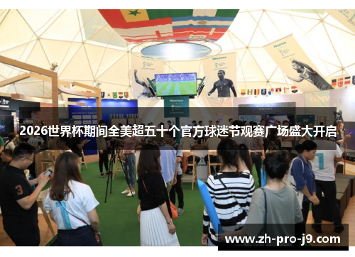2026世界杯期间全美超五十个官方球迷节观赛广场盛大开启