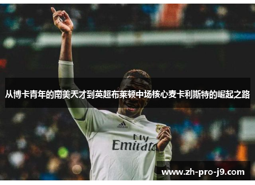 从博卡青年的南美天才到英超布莱顿中场核心麦卡利斯特的崛起之路