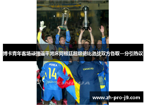 博卡青年客场顽强逼平河床阿根廷超级德比激战双方各取一分引热议