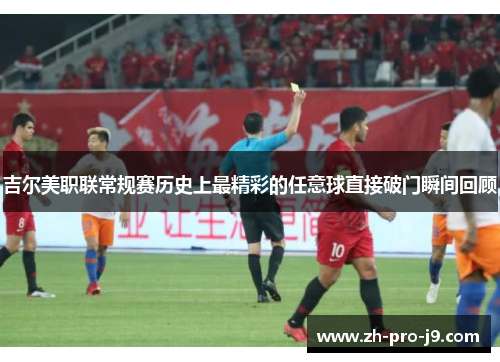 吉尔美职联常规赛历史上最精彩的任意球直接破门瞬间回顾