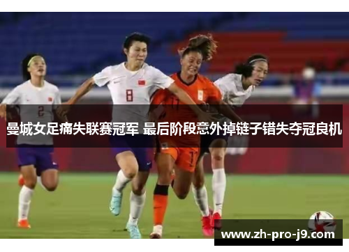 曼城女足痛失联赛冠军 最后阶段意外掉链子错失夺冠良机