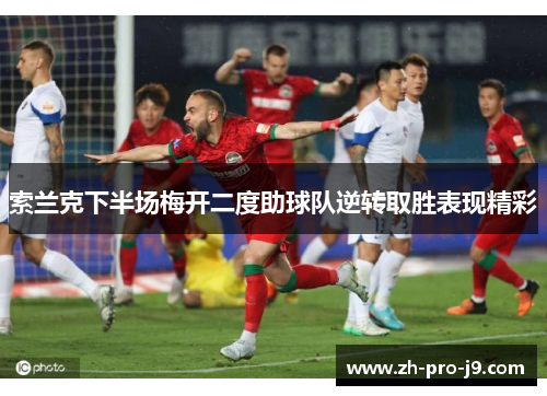 索兰克下半场梅开二度助球队逆转取胜表现精彩