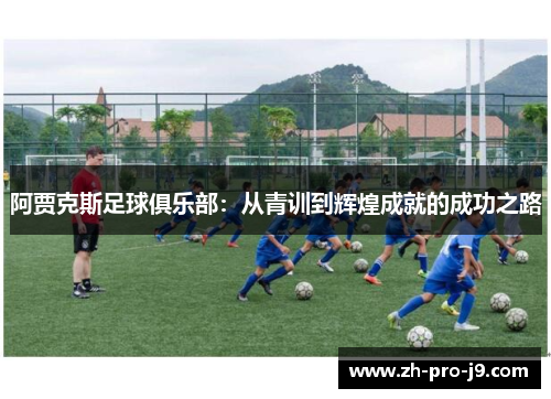 阿贾克斯足球俱乐部：从青训到辉煌成就的成功之路