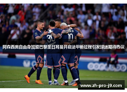 阿森西奥自由身加盟巴黎圣日耳曼开启法甲新征程引发球迷期待热议 阿森西奥自由身加盟巴黎圣日耳曼开启法甲新征程引发球迷期待热议